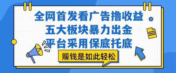 全网首发看广告撸收益，五大板块暴力出金，平台采用保底托底，挣钱是如此轻松作【揭秘】-小艾网创