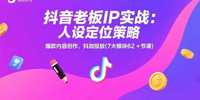 抖音老板IP实战：人设定位策略，爆款内容创作，抖加投放(7大模块62+节课-七七项目网