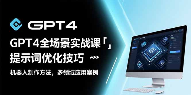 GPT4全场景实战课：提示词优化技巧，机器人制作方法，多领域应用案例-精品虚拟资源库