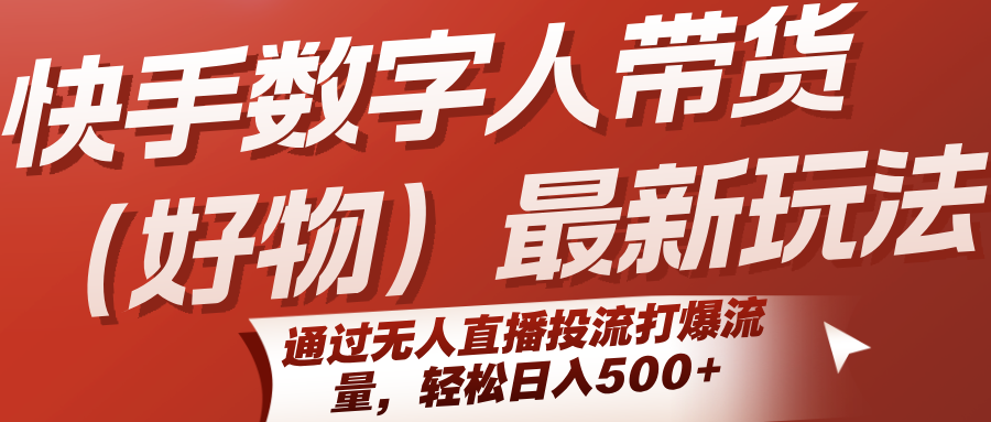 快手数字人带货(好物)最新玩法，通过无人直播投流打爆流量，轻松日入500+-小艾网创
