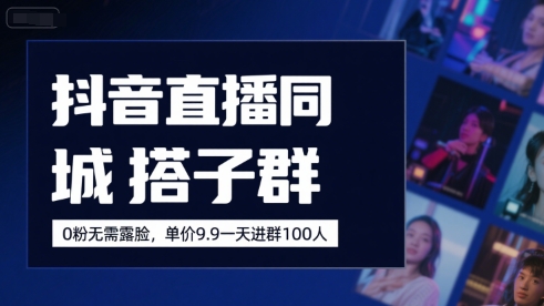 抖音直播同城搭子群，0粉无需露脸，单价19.9，一天进群100人-小艾网创