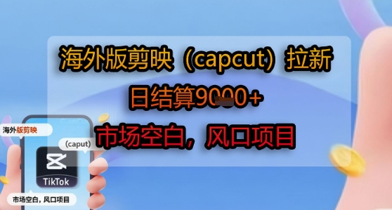 海外版剪映(capcut)拉新，日结算1k+，市场空白，风口项目-小艾网创