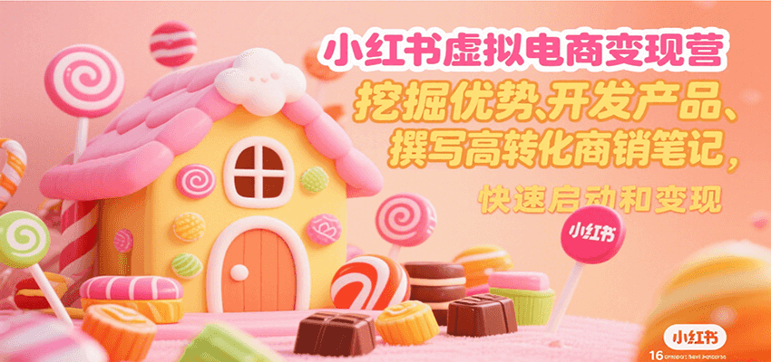小红书虚拟电商变现营，挖掘优势、开发产品、撰写高转化商销笔记，快速启动和变现-七七项目网