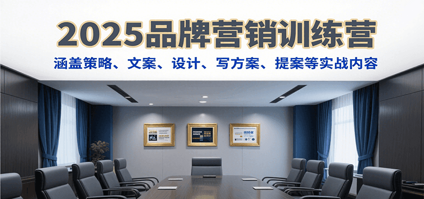 2025品牌营销训练营，涵盖策略、文案、设计、写方案、提案等实战内容-精品虚拟资源库
