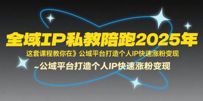 全域IP私教陪跑2025年，这套课程教你在​公域平台打造个人IP快速涨粉变现-爱找项目网