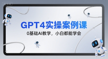 GPT4实操案例课，0基础AI教学，小白都能学会-精品虚拟资源库