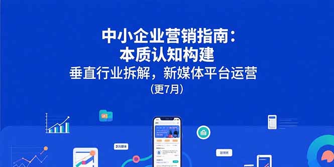 中小企业营销指南：本质认知构建，垂直行业拆解，新媒体平台运营(更7月-精品虚拟资源库