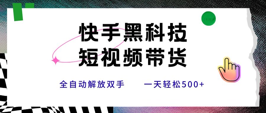 快手黑科技短视频带货，条条原创无脑搬运，新手小白轻松一天500+-小艾网创