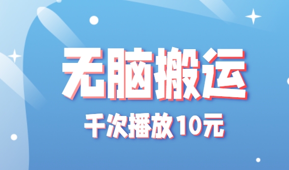 无脑搬运，千次播放10元，点赞评论收藏各1元一个，单条作品收益上限10000+！-小艾网创