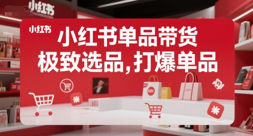 小红书单品带货，极致选品，打爆单品(更新)-棕熊云分享
