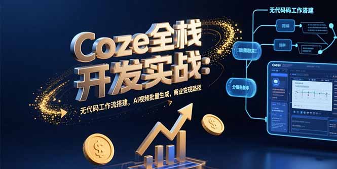 Coze全栈开发实战：无代码工作流搭建，AI视频批量生成，商业变现路径-小艾网创