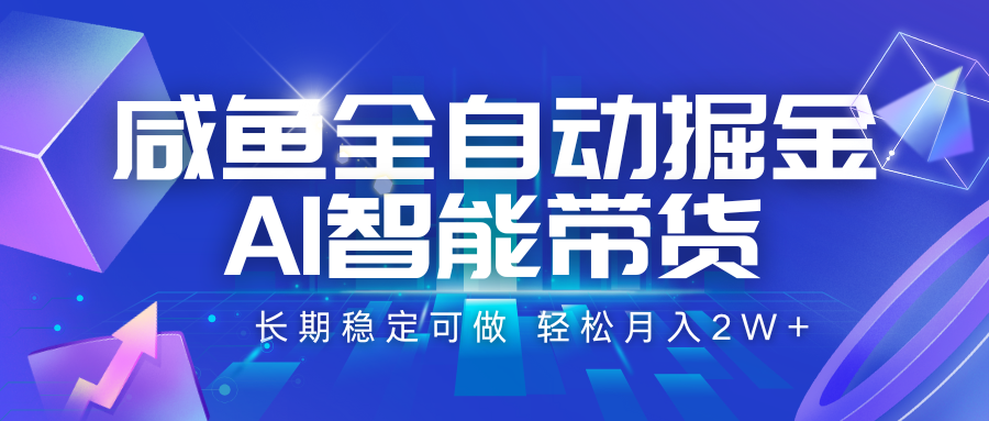 咸鱼全自动掘金，AI智能带货 长期稳定可做，轻松月入2W+-小艾网创