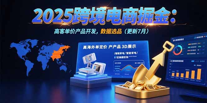 2025跨境电商掘金：蓝海市场定位，高客单价产品开发，数据选品(更新7月-小艾网创