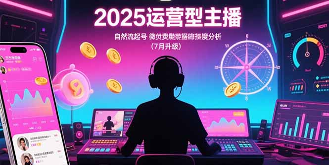 2025运营型主播：自然流起号，微付费投放技巧，罗盘数据深度解析(7月更新-小艾网创