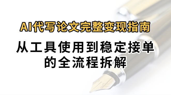 0投入月过万AI代写论文完整变现指南：从工具使用到稳定接单的全流程拆解-小艾网创