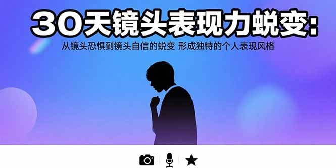 30天镜头表现力蜕变：从镜头恐惧到镜头自信的蜕变 形成独特的个人表现风格-小艾网创