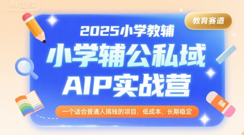 2025小学教辅公私域AIP实战营，一个适合普通人搞钱的项目，低成本，长期稳定-七七项目网
