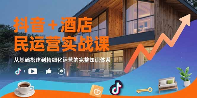 抖音+酒店民宿运营实战课：从基础搭建到精细化运营的完整知识体系-世界代码分享网