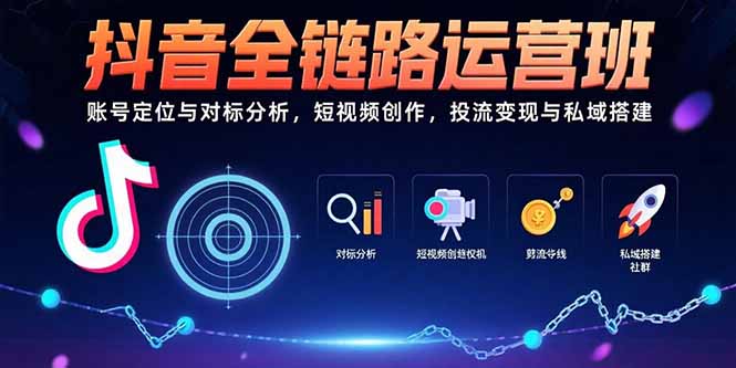 抖音全链路运营班：账号定位与对标分析，短视频创作，投流变现与私域搭建-创新Ovo
