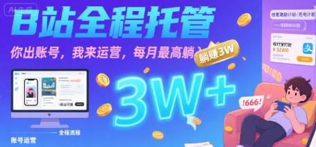 【B站全程托管 】你出账号，我来运营，每月最高躺入3W【揭秘】-七七项目网