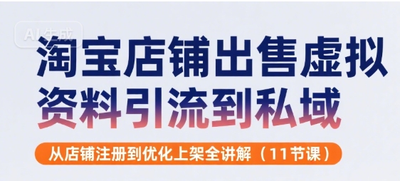 淘宝店铺出售虚拟资料引流到私域，从店铺注册到优化上架全讲解(11节课)-小艾网创