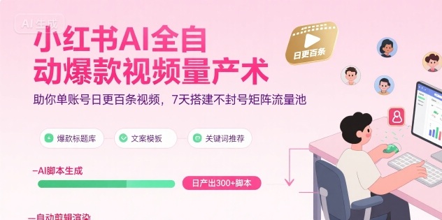 小红书AI全自动爆款视频量产术，助你单账号日更百条视频，7天搭建不封号矩阵流量池-精品虚拟资源库