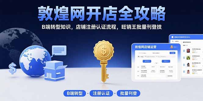敦煌网开店全攻略：B端转型知识，店铺注册认证流程，旺销王批量刊登技-小艾网创