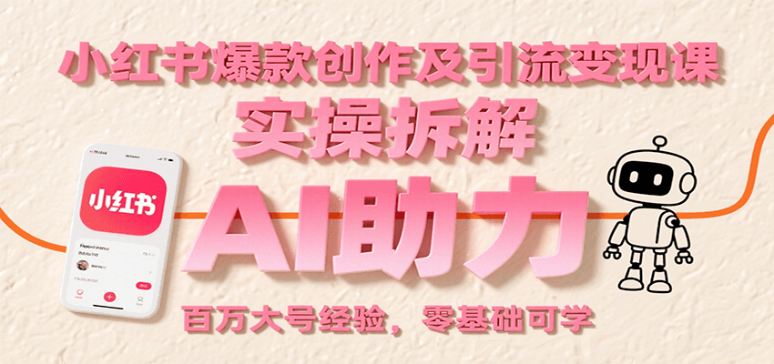 小红书爆款创作及引流变现课：实操拆解，AI助力，百万大号经验，零基础可学-小艾网创