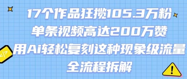 17个作品狂揽105.3W粉，单条视频高达200W赞，用Ai轻松复刻这种现象级流量!(全流程拆解)-小艾网创