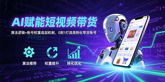 AI赋能短视频带货：算法逻辑+账号权重底层机制，0到1打造高转化带货账号-精品虚拟资源库