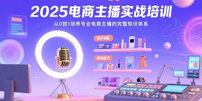 2025电商主播实战培训：从0到1培养专业电商主播的完整知识体系-精品虚拟资源库