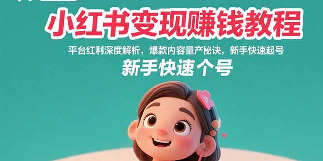 小红书变现赚钱教程：平台红利深度解析，爆款内容量产秘诀，新手快速起号-精品虚拟资源库