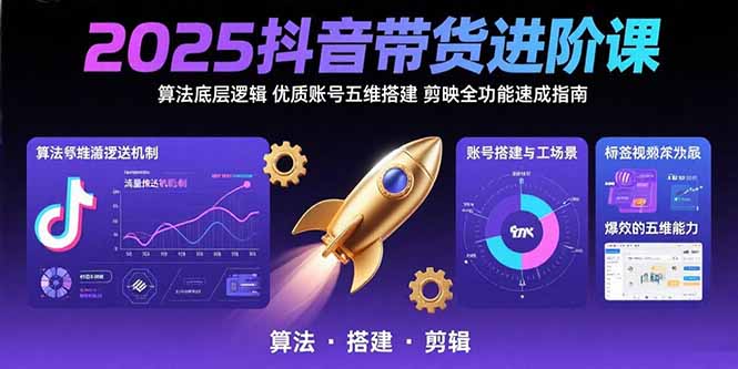 2025抖音带货进阶课：算法底层逻辑,优质账号五维搭建,剪映全功能速成指南-创新Ovo