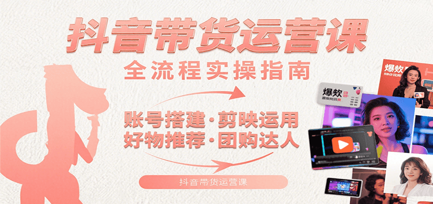 抖音带货运营课：含账号搭建、剪映运用、好物推荐、团购达人等内容，教你玩转抖音-创新Ovo