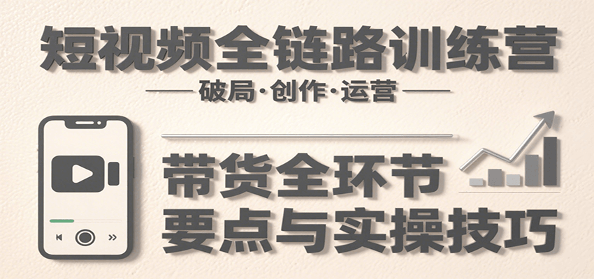 短视频全链路训练营：含破局、创作、运营、带货等多方面，详解各环节要点与实操技巧-创新Ovo