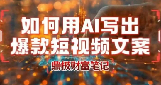 如何用AI写出高赞爆款文案，用ai高效做出爆款短视频文案-精品虚拟资源库