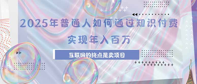 2025年普通人如何通过知识付费年薪百万，互联网的尽头是卖加盟卖项目-小艾网创