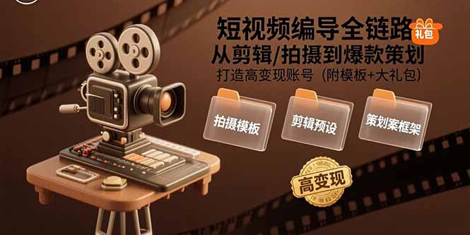 短视频编导全链路：从剪辑/拍摄到爆款策划,打造高变现账号(附模板+大礼包-小艾网创