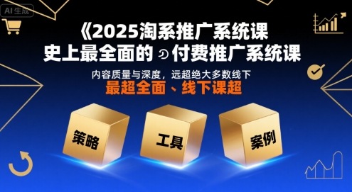 2025淘系推广系统课，史上最全面的付费推广系统课，内容质量与深度，远超绝大多数线下课-小艾网创