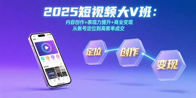 2025短视频大V班：内容创作+表现力提升+商业变现  从账号定位到高客单成交-小艾网创