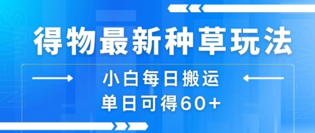 得物最新种草玩法，小白每日搬运单日可得60+-小艾网创