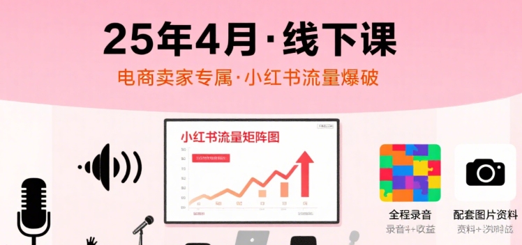 小红书25年4月线下课程，电商卖家小红书流量课，录音+图片-小艾网创