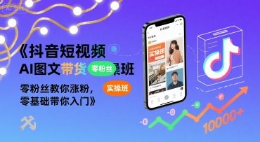 抖音短视频AI图文带货实操班，零粉丝教你涨粉，零基础带你入门-小艾网创
