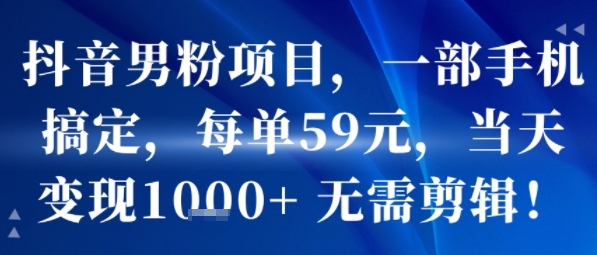 抖音男粉项目，一部手机搞定，每单59米，当天变现1k+  无需剪辑-小艾网创