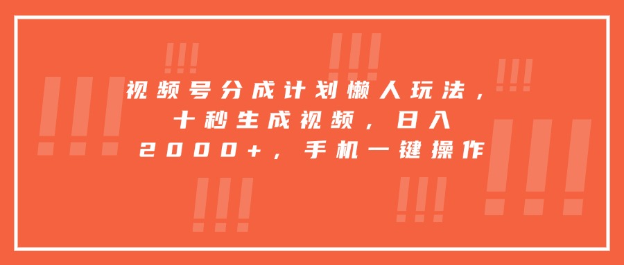 视频号分成计划懒人玩法，十秒生成视频，日入2000+，手机一键操作-小艾网创