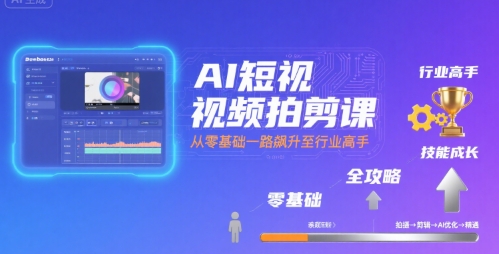 AI短视频拍剪课，全攻略到精通，带你从零基础一路飙升至行业高手-七七项目网