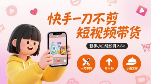 快手一刀不剪短视频带货，新手小白轻松月入8k-小艾网创