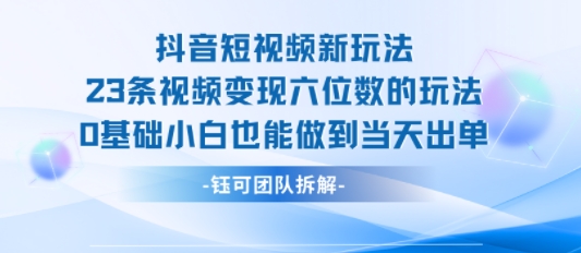 抖音短视频新玩法，23条视频变现六位数，0基础小白也能做到当天出单-精品虚拟资源库