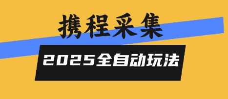 2025携程信息采集全自动玩法，高单价，零人工，全天开干【揭秘】-小艾网创