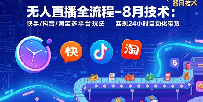 无人直播全流程-8月技术：快手/抖音/淘宝多平台玩法 实现24小时自动化带货-精品虚拟资源库